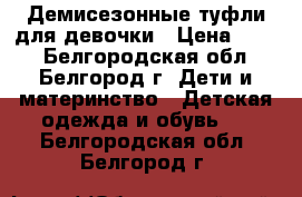 Демисезонные туфли для девочки › Цена ­ 500 - Белгородская обл., Белгород г. Дети и материнство » Детская одежда и обувь   . Белгородская обл.,Белгород г.